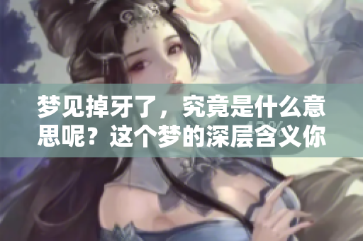 梦见掉牙了，究竟是什么意思呢？这个梦的深层含义你了解吗？