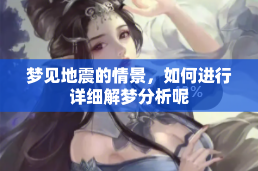 梦见地震的情景，如何进行详细解梦分析呢