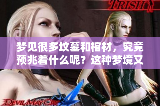 梦见很多坟墓和棺材，究竟预兆着什么呢？这种梦境又意味着什么呢？