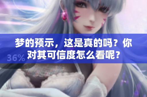 梦的预示，这是真的吗？你对其可信度怎么看呢？