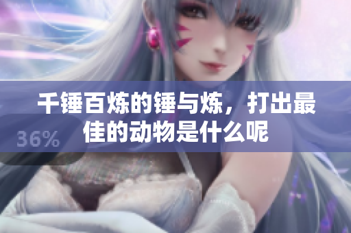 千锤百炼的锤与炼，打出最佳的动物是什么呢