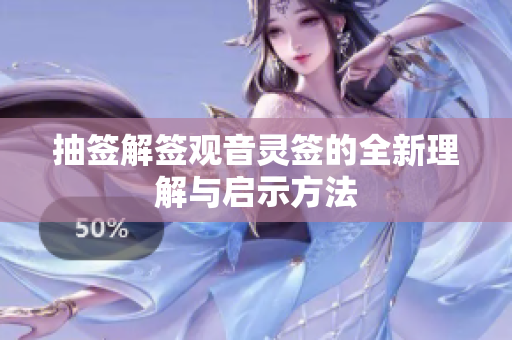 抽签解签观音灵签的全新理解与启示方法
