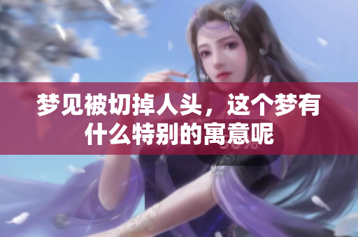 梦见被切掉人头，这个梦有什么特别的寓意呢