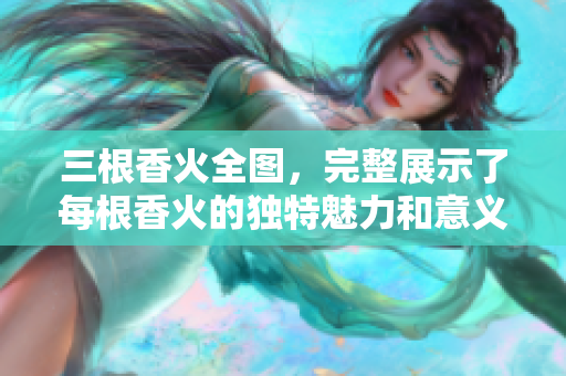三根香火全图，完整展示了每根香火的独特魅力和意义
