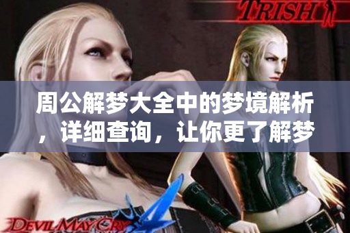 周公解梦大全中的梦境解析，详细查询，让你更了解梦的含义与象征情境