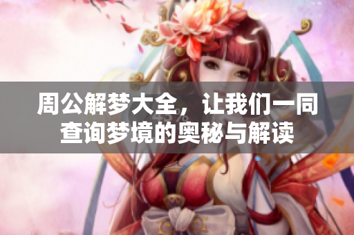 周公解梦大全，让我们一同查询梦境的奥秘与解读
