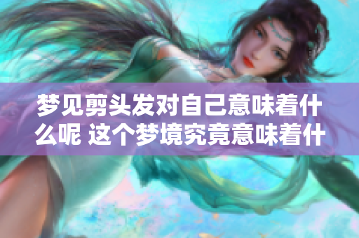 梦见剪头发对自己意味着什么呢 这个梦境究竟意味着什么呢