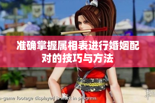 准确掌握属相表进行婚姻配对的技巧与方法