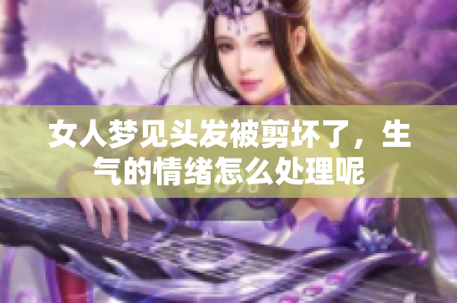 女人梦见头发被剪坏了，生气的情绪怎么处理呢