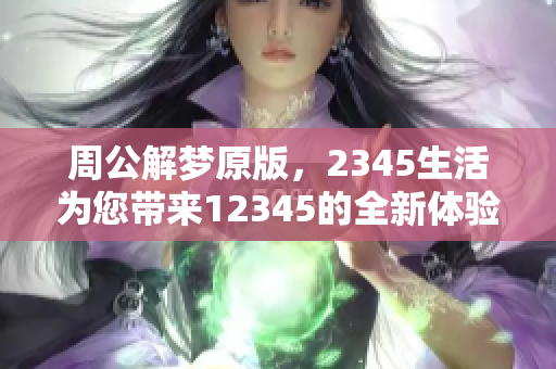 周公解梦原版，2345生活为您带来12345的全新体验与解读