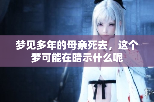 梦见多年的母亲死去，这个梦可能在暗示什么呢