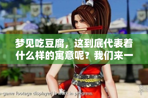 梦见吃豆腐，这到底代表着什么样的寓意呢？我们来一起解析一下。