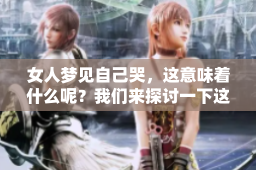 女人梦见自己哭，这意味着什么呢？我们来探讨一下这梦境的深层含义。