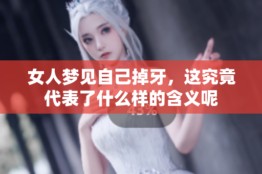 女人梦见自己掉牙，这究竟代表了什么样的含义呢