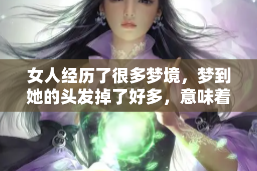 女人经历了很多梦境，梦到她的头发掉了好多，意味着什么呢