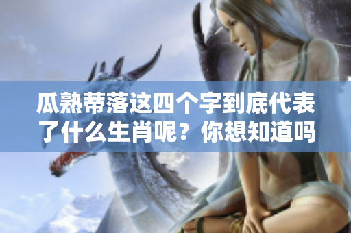 瓜熟蒂落这四个字到底代表了什么生肖呢？你想知道吗？