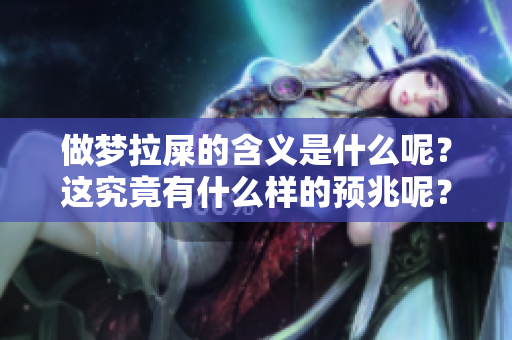 做梦拉屎的含义是什么呢？这究竟有什么样的预兆呢？