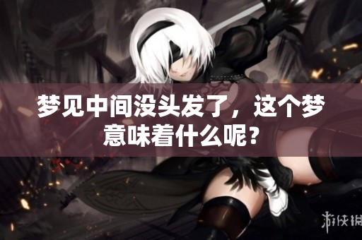 梦见中间没头发了，这个梦意味着什么呢？