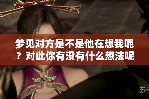 梦见对方是不是他在想我呢？对此你有没有什么想法呢？