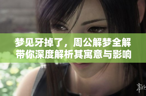 梦见牙掉了，周公解梦全解带你深度解析其寓意与影响