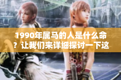 1990年属马的人是什么命？让我们来详细探讨一下这个问题。