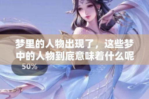 梦里的人物出现了，这些梦中的人物到底意味着什么呢