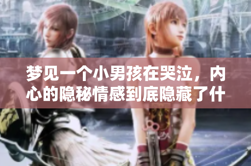 梦见一个小男孩在哭泣，内心的隐秘情感到底隐藏了什么呢
