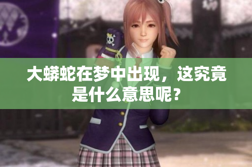 大蟒蛇在梦中出现，这究竟是什么意思呢？