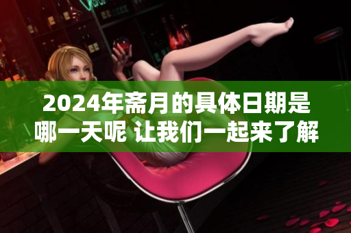 2024年斋月的具体日期是哪一天呢 让我们一起来了解一下吧