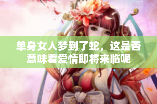 单身女人梦到了蛇，这是否意味着爱情即将来临呢