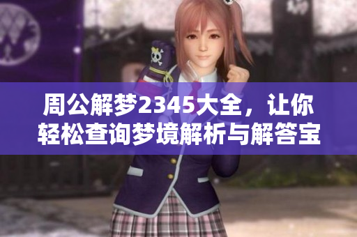 周公解梦2345大全，让你轻松查询梦境解析与解答宝典