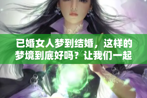 已婚女人梦到结婚，这样的梦境到底好吗？让我们一起来探讨一下。