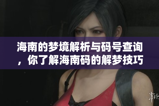 海南的梦境解析与码号查询，你了解海南码的解梦技巧吗