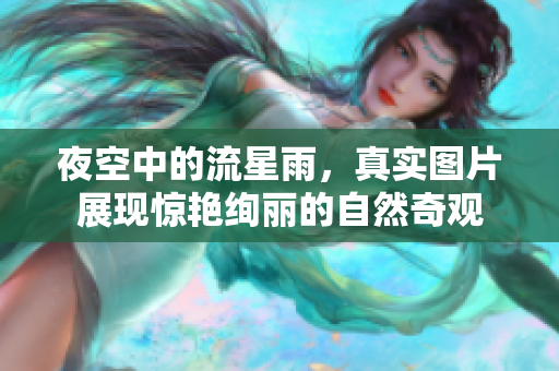 夜空中的流星雨，真实图片展现惊艳绚丽的自然奇观