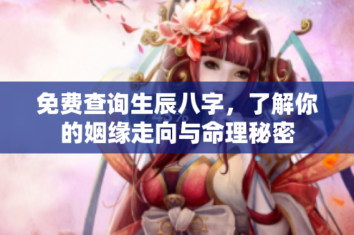 免费查询生辰八字，了解你的姻缘走向与命理秘密