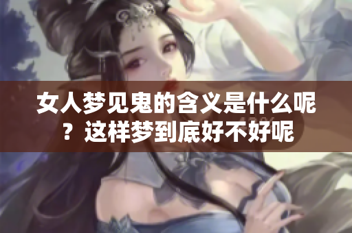 女人梦见鬼的含义是什么呢？这样梦到底好不好呢