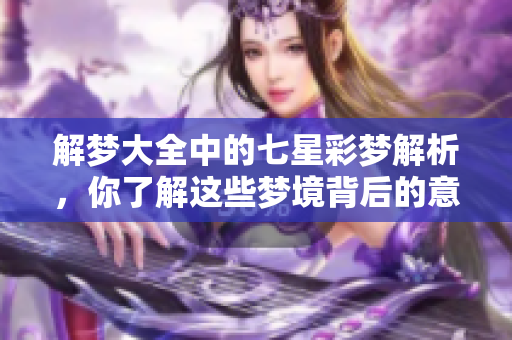 解梦大全中的七星彩梦解析，你了解这些梦境背后的意义吗