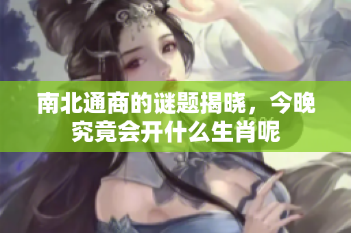 南北通商的谜题揭晓，今晚究竟会开什么生肖呢