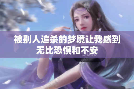 被别人追杀的梦境让我感到无比恐惧和不安