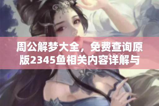 周公解梦大全，免费查询原版2345鱼相关内容详解与分析
