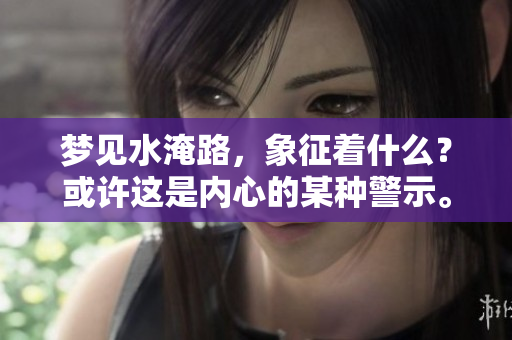 梦见水淹路，象征着什么？或许这是内心的某种警示。
