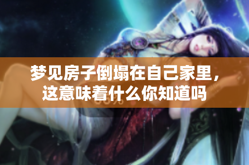 梦见房子倒塌在自己家里，这意味着什么你知道吗
