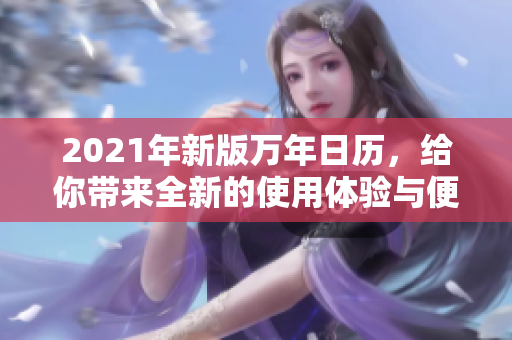 2021年新版万年日历，给你带来全新的使用体验与便利