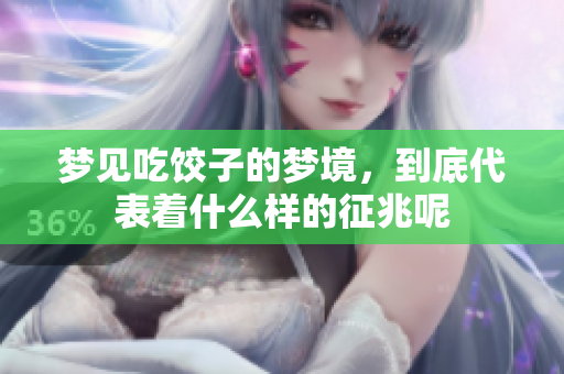 梦见吃饺子的梦境，到底代表着什么样的征兆呢