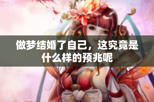 做梦结婚了自己，这究竟是什么样的预兆呢