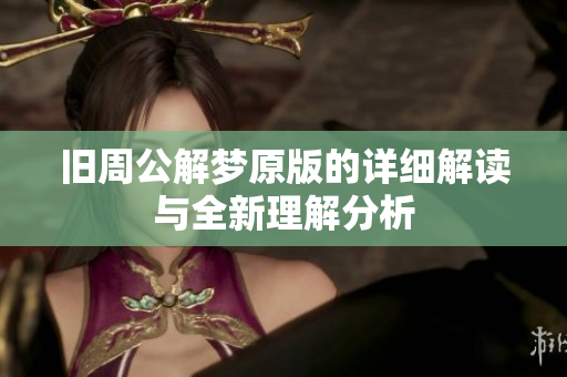旧周公解梦原版的详细解读与全新理解分析