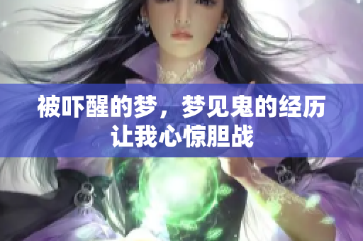 被吓醒的梦，梦见鬼的经历让我心惊胆战