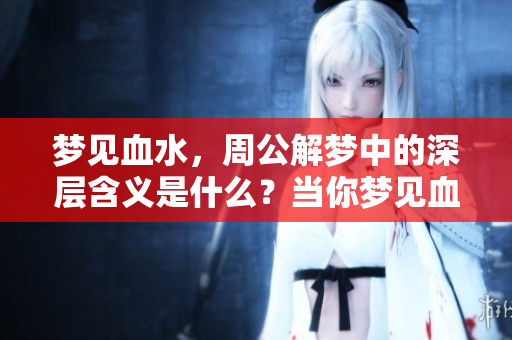 梦见血水，周公解梦中的深层含义是什么？当你梦见血水时要注意什么呢