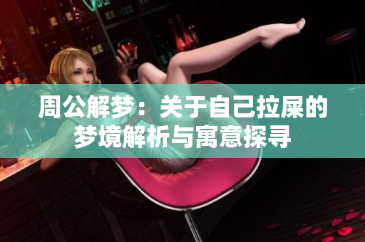 周公解梦：关于自己拉屎的梦境解析与寓意探寻