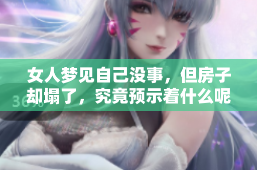 女人梦见自己没事，但房子却塌了，究竟预示着什么呢